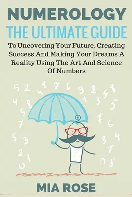 Numerológia: Príručka pre odhalenie vašej budúcnosti, vytvorenie úspechu a uskutočnenie vašich snov pomocou umenia a vedy - Numerology: The Ultimate Guide to uncovering your Future, Creating Success & Making your Dreams a Reality using the Art & Science