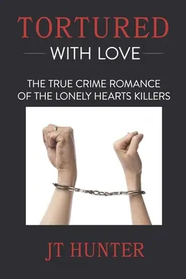 Mučený láskou: Vrahovia osamelých sŕdc: skutočný kriminálny román - Tortured With Love: The True Crime Romance of the Lonely Hearts Killers