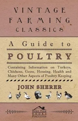 Príručka o hydine - obsahuje informácie o morkách, kurčatách, husiach, ustajnení, zdraví a mnohých ďalších aspektoch chovu hydiny - A Guide to Poultry - Containing Information on Turkeys, Chickens, Geese, Housing, Health and Many Other Aspects of Poultry Keeping