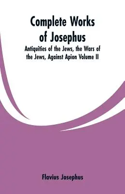 Kompletné diela Jozefa: Starožitnosti Židov, Vojny Židov proti Apiónovi (II. diel) - Complete Works of Josephus: Antiquities of the Jews, the Wars of the Jews, Against Apion Volume II