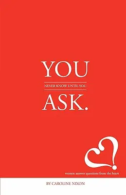 You Never Know Until You Ask: Osmnásť žien prezradilo generácii mileniálov tajomstvá úspešného života. - You Never Know Until You Ask: Eighteen Women Divulge the Secrets of Successful Living to the Millennial Generation.