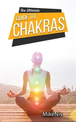 Dokonalý sprievodca čakrami: Príručka pre začiatočníkov, ako vyvažovať čakry: Liečenie a odblokovanie čakier pre zdravie a pozitívnu energiu - The Ultimate Guide to Chakras: Healing, and Unblocking Your Chakras for Health and Positive Energy, The Beginner's Guide to Balancing