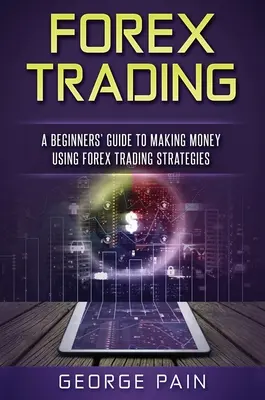 Forex obchodovanie: Príručka pre začiatočníkov, ako zarobiť peniaze pomocou stratégií obchodovania na Forexe - Forex Trading: A Beginners' Guide to making money using Forex Trading Strategies