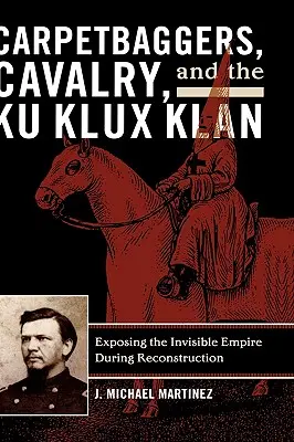 Carpetbaggers, Cavalry, and Ku Klux Klan: Odhalenie neviditeľného impéria počas rekonštrukcie - Carpetbaggers, Cavalry, and the Ku Klux Klan: Exposing the Invisible Empire During Reconstruction