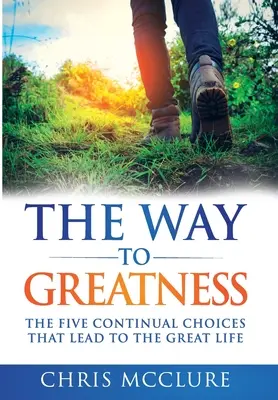Cesta k veľkosti: Päť neustálych volieb, ktoré vedú k VEĽKÉMU životu - The Way To Greatness: The Five Continual Choices That Lead To The GREAT Life