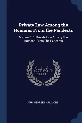 Súkromné právo u Rimanov: Z pandektov: Súkromné právo medzi Rimanmi: Z pandektov: 1. zväzok - Private Law Among the Romans: From the Pandects: Volume 1 Of Private Law Among The Romans, From The Pandects