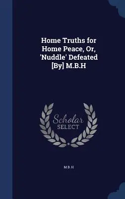 Domáce pravdy pre domáci mier, alebo „Nudle“ porazené [autor] M.B.H - Home Truths for Home Peace, Or, 'Nuddle' Defeated [By] M.B.H