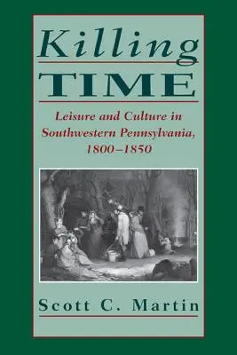 Zabíjanie času: Voľný čas a kultúra v juhozápadnej Pensylvánii v rokoch 1800 - 1850 - Killing Time: Leisure and Culture in Southwestern Pennsylvania, 1800-1850