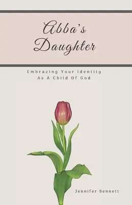 Abbova dcéra: Abba: Prijať svoju identitu ako Božie dieťa - Abba's Daughter: Embracing Your Identity As A Child Of God