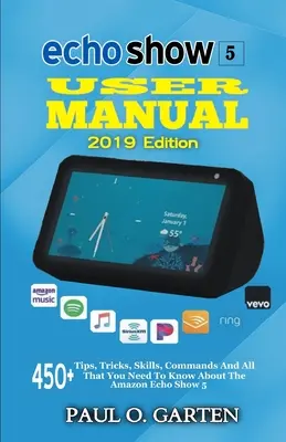 Používateľská príručka Echo Show 5 vydanie 2019: Vydanie: 2019/2019: 1. vydanie: 450+ tipov, trikov, zručností, príkazov a všetkého, čo potrebujete vedieť o zariadení Amazon Echo Show 5 - Echo Show 5 User Manual 2019 Edition: 450+ Tips, Tricks, Skills, Commands And All That You Need To Know About The Amazon Echo Show 5