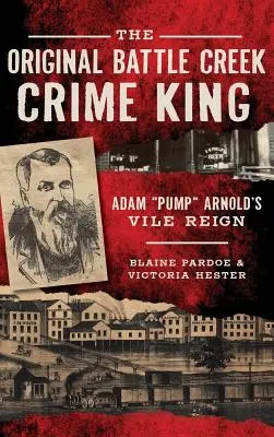 Pôvodný kráľ zločinu z Battle Creeku: Adam Pump Arnold S Vile Reign - The Original Battle Creek Crime King: Adam Pump Arnold S Vile Reign