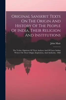 Pôvodné sanskritské texty o pôvode a dejinách indického ľudu, jeho náboženstve a inštitúciách: Vedy: názory ich autorov a - Original Sanskrit Texts On The Origin And History Of The People Of India, Their Religion And Institutions: The Vedas: Opinions Of Their Authors And Of