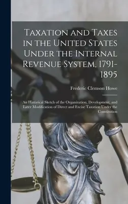 Zdanenie a dane v Spojených štátoch amerických v rámci systému vnútorných príjmov v rokoch 1791-1895; historický náčrt organizácie, vývoja a neskoršieho vývoja - Taxation and Taxes in the United States Under the Internal Revenue System, 1791-1895; an Historical Sketch of the Organization, Development, and Later