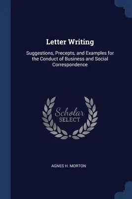 Písanie listov: Písanie listov: návrhy, príkazy a príklady na vedenie obchodnej a spoločenskej korešpondencie - Letter Writing: Suggestions, Precepts, and Examples for the Conduct of Business and Social Correspondence
