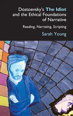 Dostojevského Idiot a etické základy rozprávania: Čítanie, rozprávanie, písanie scenára - Dostoevsky's the Idiot and the Ethical Foundations of Narrative: Reading, Narrating, Scripting