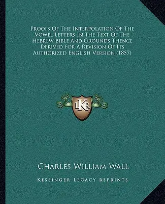 Dôkazy o interpolácii samohlások v texte hebrejskej Biblie a z toho odvodené dôvody pre revíziu jej autorizovanej angličtiny V - Proofs Of The Interpolation Of The Vowel Letters In The Text Of The Hebrew Bible And Grounds Thence Derived For A Revision Of Its Authorized English V