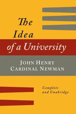 Idea univerzity definovaná a ilustrovaná: V deviatich rozpravách [kompletné vydanie] - The Idea of a University Defined and Illustrated: In Nine Discourses [Complete Edition]