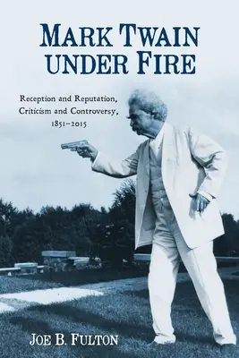 Mark Twain pod paľbou: Recepcia a povesť, kritika a kontroverzia, 1851 - 2015 - Mark Twain Under Fire: Reception and Reputation, Criticism and Controversy, 1851-2015