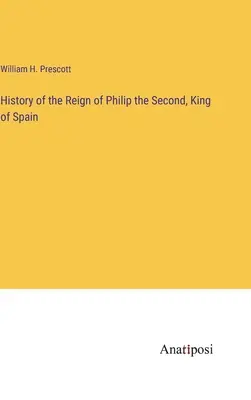 Dejiny vlády španielskeho kráľa Filipa II. - History of the Reign of Philip the Second, King of Spain