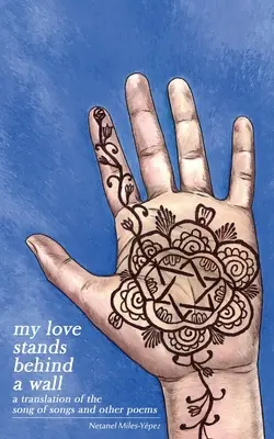 Moja láska stojí za múrom: Preklad Piesne piesní a iných básní - My Love Stands Behind a Wall: A Translation of the Song of Songs and Other Poems