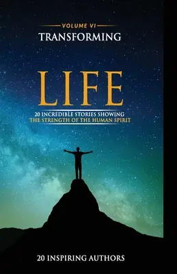 Premena vášho života VI. diel: 20 neuveriteľných príbehov, ktoré ukazujú silu ľudského ducha - Transforming Your Life Volume VI: 20 Incredible Stories Showing The Strength Of The Human Spirit