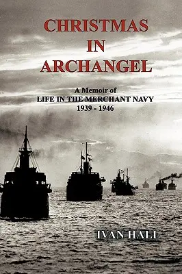 Vianoce v Archanjele: Spomienky na život v obchodnom námorníctve 1939 - 1946 - Christmas in Archangel: A Memoir of Life in the Merchant Navy 1939 - 1946