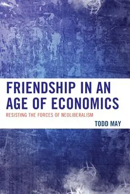 Priateľstvo vo veku ekonomiky: Odolávanie silám neoliberalizmu - Friendship in an Age of Economics: Resisting the Forces of Neoliberalism