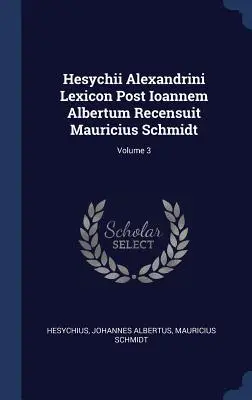 Hesychii Alexandrini Lexicon Post Ioannem Albertum Recensuit Mauricius Schmidt; zväzok 3 - Hesychii Alexandrini Lexicon Post Ioannem Albertum Recensuit Mauricius Schmidt; Volume 3