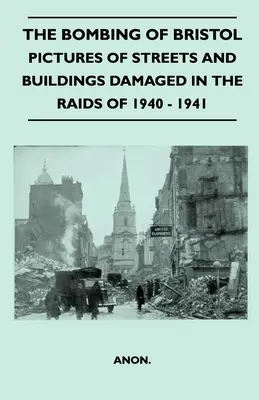 Bombardovanie Bristolu - Obrázky ulíc a budov poškodených počas náletov v rokoch 1940 - 1941 - The Bombing Of Bristol - Pictures of Streets And Buildings Damaged In The Raids of 1940 - 1941