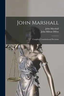 John Marshall: Marshall: Úplné ústavné rozhodnutia - John Marshall: Complete Constitutional Decisions