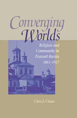 Zbližovanie svetov: náboženstvo a spoločenstvo v roľníckom Rusku v rokoch 1861 - 1917 - Converging Worlds: Religion and Community in Peasant Russia, 1861-1917