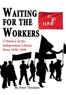 Čakanie na robotníkov: Dejiny Nezávislej robotníckej strany v rokoch 1938 - 1950 - Waiting for the Workers: A History of the Independent Labour Party 1938-1950