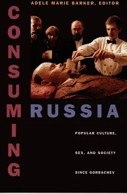 Konzumácia Ruska: Rusko: populárna kultúra, sex a spoločnosť od Gorbačova - Consuming Russia: Popular Culture, Sex, and Society Since Gorbachev