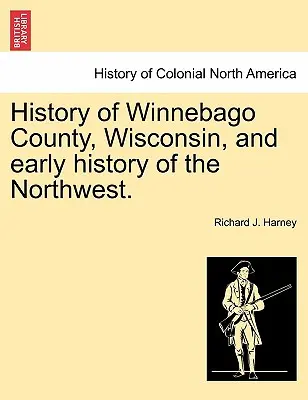 Dejiny okresu Winnebago vo Wisconsine a raná história severozápadu. - History of Winnebago County, Wisconsin, and Early History of the Northwest.