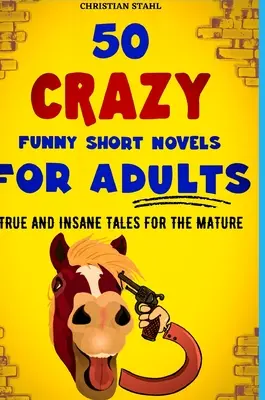 50 bláznivo vtipných krátkych románov pre dospelých: Pravdivé a bláznivé príbehy pre dospelých - 50 Crazy Funny Short Novels for Adults: True and Insane Tales for the Mature