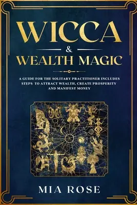 Wicca a mágia bohatstva: Príručka pre osamelých praktizujúcich obsahuje kroky na priťahovanie bohatstva, vytváranie prosperity a manifestovanie peňazí - Wicca & Wealth Magic: A Guide for the Solitary Practitioner includes Steps to Attract Wealth, Create Prosperity and Manifest Money