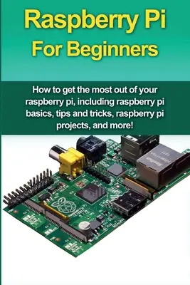 Raspberry Pi pre začiatočníkov: Ako čo najlepšie využiť Raspberry Pi, vrátane základov Raspberry Pi, tipov a trikov, projektov Raspberry Pi, a - Raspberry Pi For Beginners: How to get the most out of your raspberry pi, including raspberry pi basics, tips and tricks, raspberry pi projects, a
