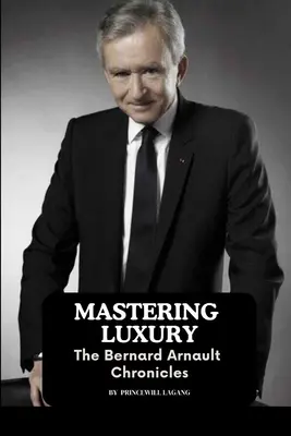 Zvládnutie luxusu: Kroniky Bernarda Arnaulta - Mastering Luxury: The Bernard Arnault Chronicles