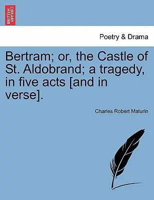 Bertram; Or, the Castle of St Aldobrand; A Tragedy, in Five Acts [A vo veršoch]. - Bertram; Or, the Castle of St. Aldobrand; A Tragedy, in Five Acts [And in Verse].