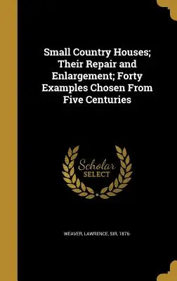Malé vidiecke domy; ich opravy a rozširovanie; štyridsať príkladov vybraných z piatich storočí - Small Country Houses; Their Repair and Enlargement; Forty Examples Chosen From Five Centuries