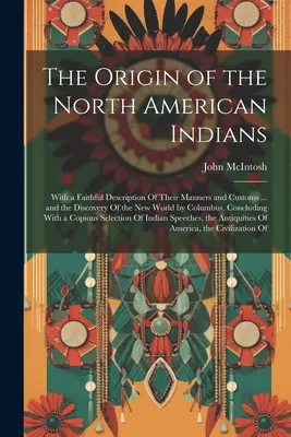 Pôvod severoamerických Indiánov: a objavenie Nového sveta Kolumbom. - The Origin of the North American Indians: With a Faithful Description Of Their Manners and Customs ... and the Discovery Of the New World by Columbus.