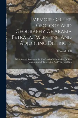 Memoir On The Geology And Geography Of Arabia Petraea, Palestine, And Adjoining Districts (Spomienka na geológiu a geografiu Arábie Petrey, Palestíny a priľahlých oblastí): S osobitným zreteľom na spôsob vzniku Jordánu - Memoir On The Geology And Geography Of Arabia Petraea, Palestine, And Adjoining Districts: With Special Reference To The Mode Of Formation Of The Jord