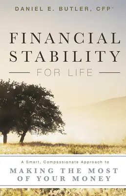 Finančná stabilita na celý život: Finančná stabilita: Inteligentný a súcitný prístup k tomu, ako čo najlepšie využiť svoje peniaze - Financial Stability for Life: A Smart, Compassionate Approach to Making the Most of Your Money
