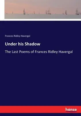 Pod jeho tieňom: Posledné básne Frances Ridley Havergalovej - Under his Shadow: The Last Poems of Frances Ridley Havergal
