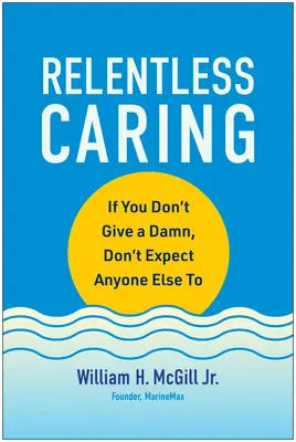 Neúnavná starostlivosť: Ak na to kašlete vy, nečakajte, že na to bude kašľať niekto iný - Relentless Caring: If You Don't Give a Damn, Don't Expect Anyone Else to