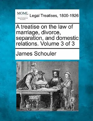 Traktát o práve manželstva, rozvodu, rozluky a domácich vzťahov. 3. zväzok z 3 - A treatise on the law of marriage, divorce, separation, and domestic relations. Volume 3 of 3