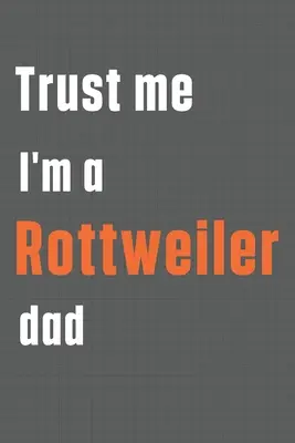 Verte mi, som otec rotvajlera: Pre otca psa rotvajlera - Trust me I'm a Rottweiler dad: For Rottweiler Dog Dad