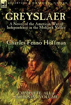 Greyslaer: román o americkej vojne za nezávislosť v údolí Mohawk - kompletných 6 kníh v jednom zväzku - Greyslaer: A Novel of the American War of Independence in the Mohawk Valley-Complete-All 6 Books in 1 Volume
