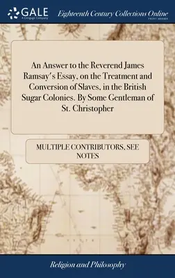 Odpoveď na esej reverenda Jamesa Ramsayho o zaobchádzaní s otrokmi v britských cukrových kolóniách a ich obrátení. Od istého gentlemana zo St. Chr. - An Answer to the Reverend James Ramsay's Essay, on the Treatment and Conversion of Slaves, in the British Sugar Colonies. By Some Gentleman of St. Chr