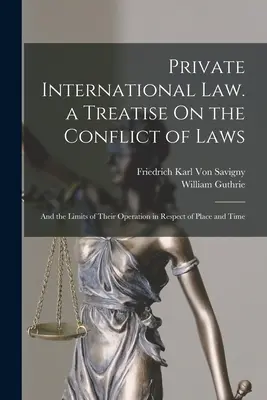 Medzinárodné právo súkromné. pojednanie O kolízii zákonov: Hranice ich pôsobenia vzhľadom na miesto a čas - Private International Law. a Treatise On the Conflict of Laws: And the Limits of Their Operation in Respect of Place and Time